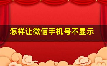 怎样让微信手机号不显示