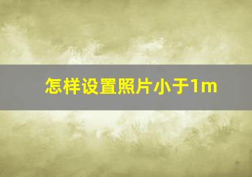 怎样设置照片小于1m