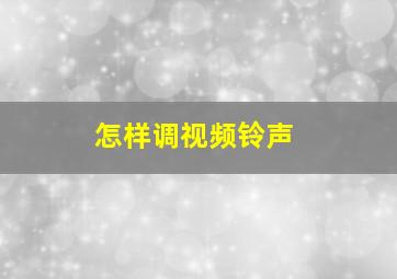 怎样调视频铃声