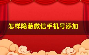 怎样隐蔽微信手机号添加