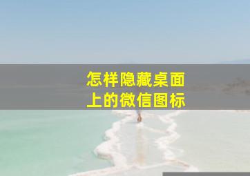 怎样隐藏桌面上的微信图标