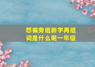 怒偏旁组新字再组词是什么呢一年级