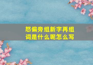 怒偏旁组新字再组词是什么呢怎么写