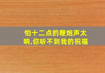 怕十二点的鞭炮声太响,你听不到我的祝福