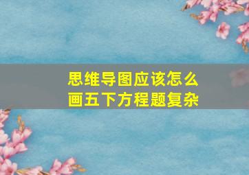 思维导图应该怎么画五下方程题复杂