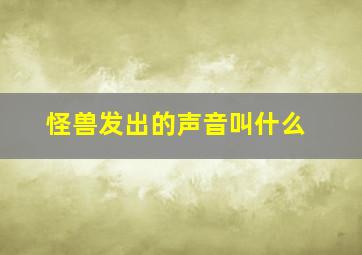 怪兽发出的声音叫什么