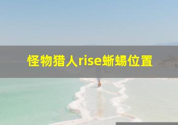 怪物猎人rise蜥蜴位置