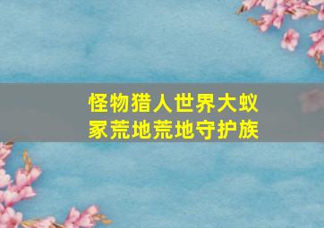 怪物猎人世界大蚁冢荒地荒地守护族