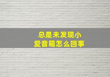 总是未发现小爱音箱怎么回事