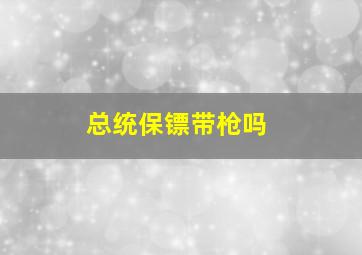 总统保镖带枪吗