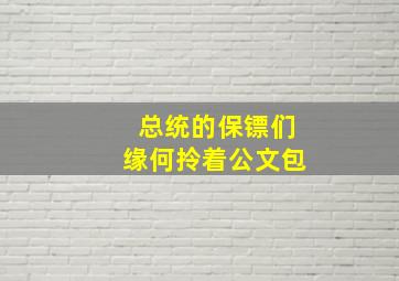 总统的保镖们缘何拎着公文包