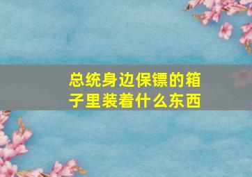 总统身边保镖的箱子里装着什么东西