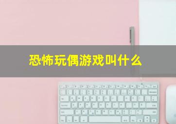 恐怖玩偶游戏叫什么