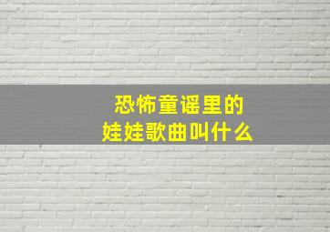 恐怖童谣里的娃娃歌曲叫什么