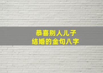 恭喜别人儿子结婚的金句八字