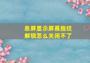 息屏显示屏幕指纹解锁怎么关闭不了