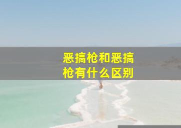 恶搞枪和恶搞枪有什么区别