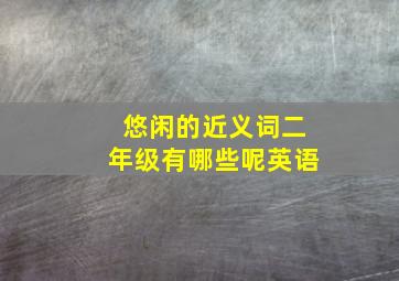 悠闲的近义词二年级有哪些呢英语