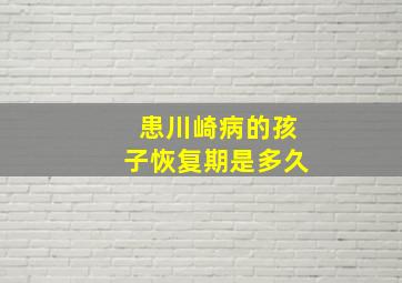 患川崎病的孩子恢复期是多久