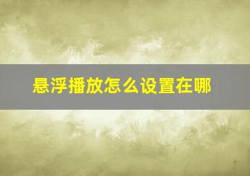 悬浮播放怎么设置在哪