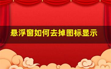 悬浮窗如何去掉图标显示