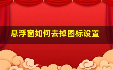 悬浮窗如何去掉图标设置