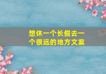 想休一个长假去一个很远的地方文案