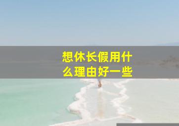 想休长假用什么理由好一些