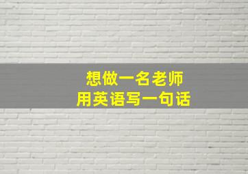 想做一名老师用英语写一句话