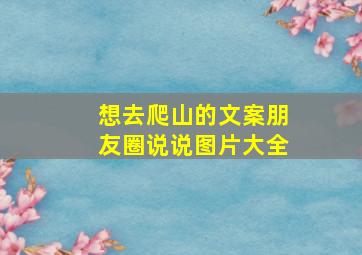 想去爬山的文案朋友圈说说图片大全