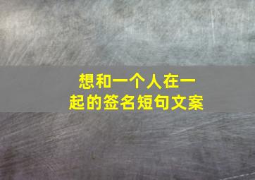 想和一个人在一起的签名短句文案