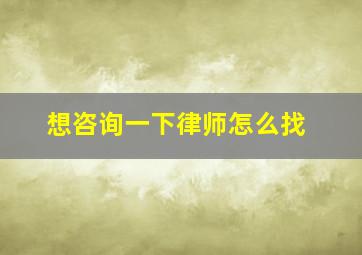 想咨询一下律师怎么找