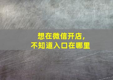 想在微信开店,不知道入口在哪里