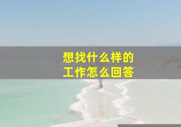 想找什么样的工作怎么回答