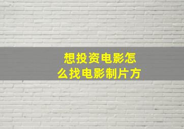 想投资电影怎么找电影制片方