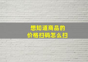 想知道商品的价格扫码怎么扫