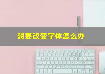 想要改变字体怎么办