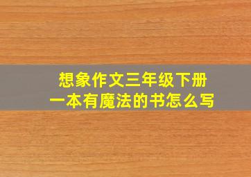 想象作文三年级下册一本有魔法的书怎么写