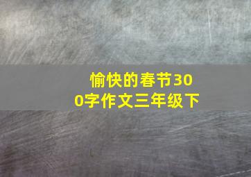 愉快的春节300字作文三年级下