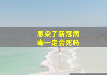 感染了新冠病毒一定会死吗