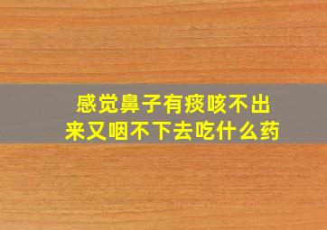 感觉鼻子有痰咳不出来又咽不下去吃什么药