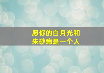 愿你的白月光和朱砂痣是一个人