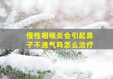 慢性咽喉炎会引起鼻子不通气吗怎么治疗