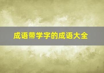 成语带学字的成语大全