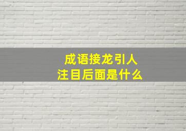 成语接龙引人注目后面是什么