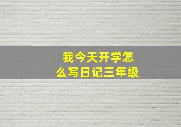 我今天开学怎么写日记三年级