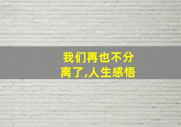 我们再也不分离了,人生感悟