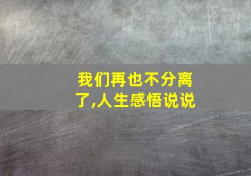 我们再也不分离了,人生感悟说说