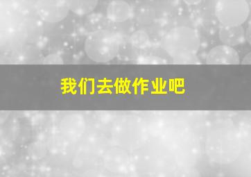 我们去做作业吧