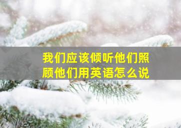 我们应该倾听他们照顾他们用英语怎么说